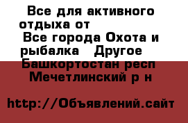 Все для активного отдыха от CofranceSARL - Все города Охота и рыбалка » Другое   . Башкортостан респ.,Мечетлинский р-н